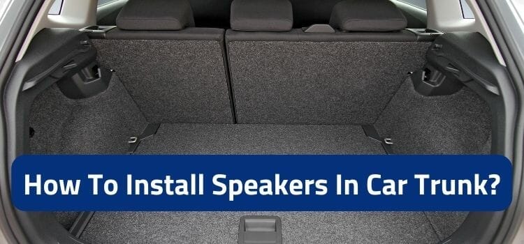How To Install Speakers In Car Trunk?