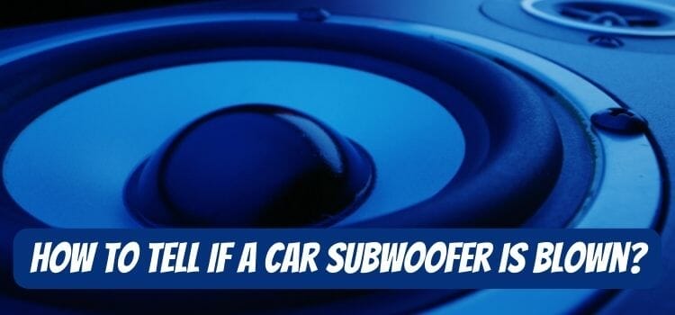 How To Tell If A Car Subwoofer Is Blown?