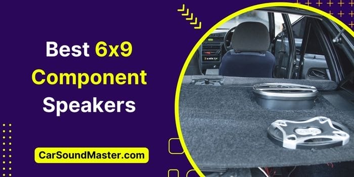 7 Best 6×9 Component Speakers [2024 Tested]